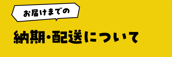 お届けまでの 納期・配送について