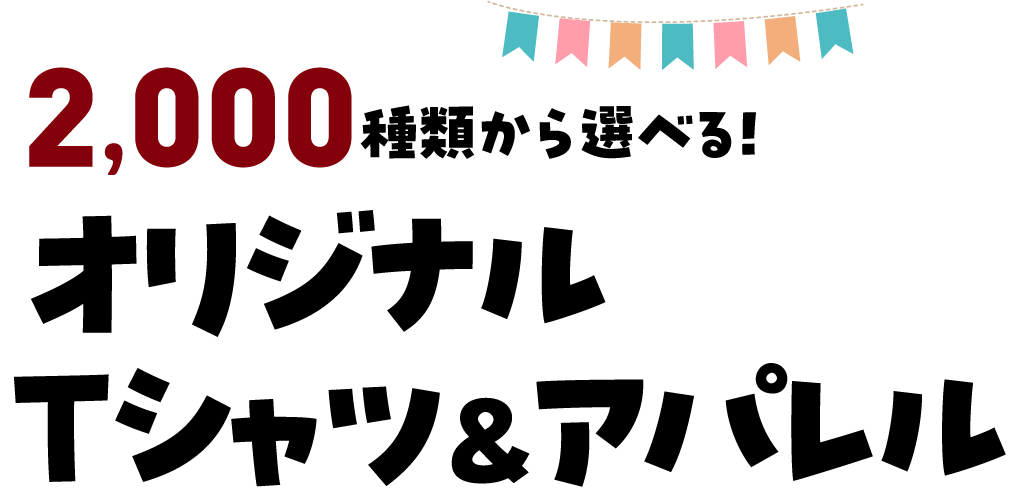 2,000種類から選べる オリジナルTシャツ&アパレル